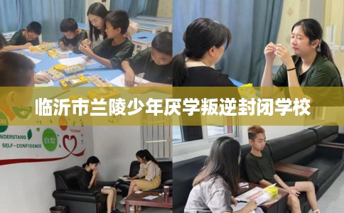 临沂市兰陵少年厌学叛逆封闭学校
