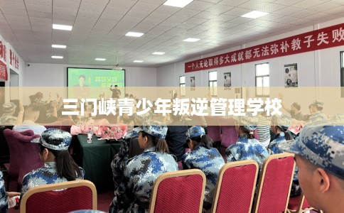 三门峡青少年叛逆管理学校 三门峡青少年叛逆管理学校