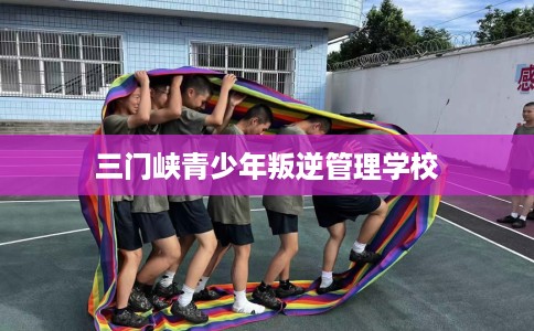 三门峡青少年叛逆管理学校 三门峡青少年叛逆管理学校