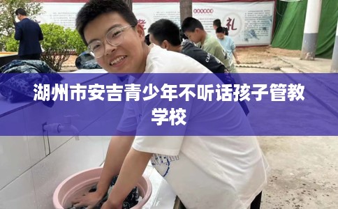 湖州市安吉青少年不听话孩子管教学校