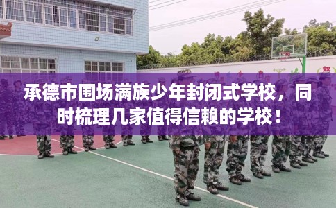 承德市围场满族少年封闭式学校,同时梳理几家值得信赖的学校! 承德市围场满族少年封闭式学校,同时梳理几家值得信赖的学校!