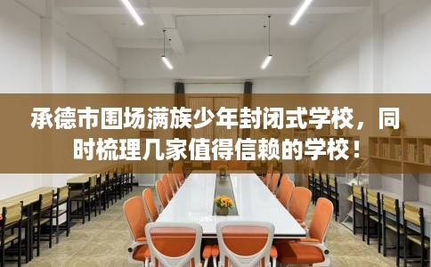 承德市围场满族少年封闭式学校,同时梳理几家值得信赖的学校! 承德市围场满族少年封闭式学校,同时梳理几家值得信赖的学校!