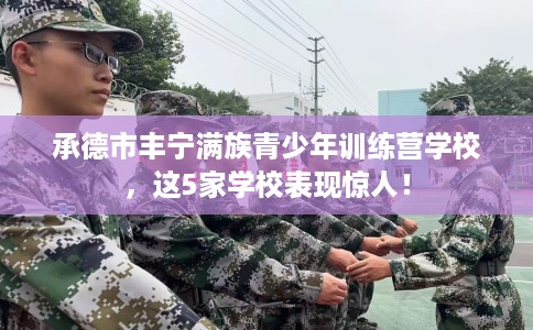 承德市丰宁满族青少年训练营学校,这5家学校表现惊人! 承德市丰宁满族青少年训练营学校,这5家学校表现惊人!