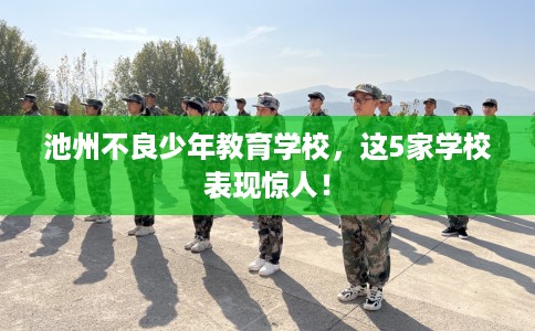 池州不良少年教育学校,这5家学校表现惊人! 池州不良少年教育学校,这5家学校表现惊人!