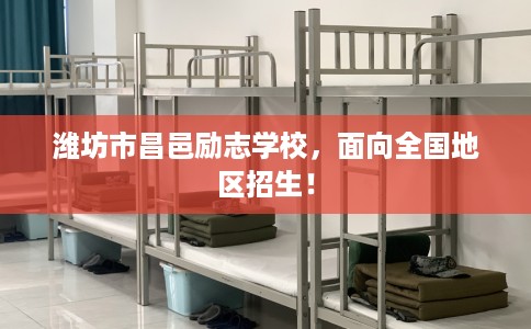 潍坊市昌邑励志学校，面向全国地区招生！