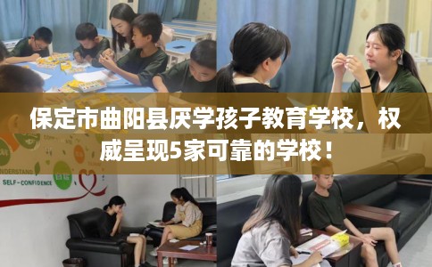 保定市曲阳县厌学孩子教育学校，权威呈现5家可靠的学校！