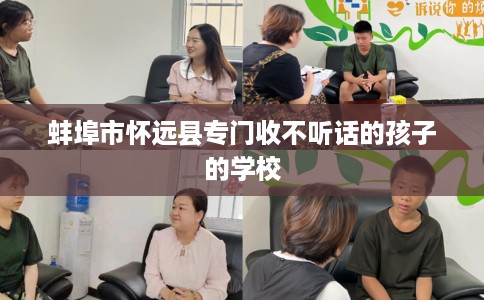 蚌埠市怀远县专门收不听话的孩子的学校 蚌埠市怀远县专门收不听话的孩子的学校