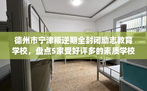 德州市宁津叛逆期全封闭励志教育学校,盘点5家受好评多的素质学校 德州市宁津叛逆期全封闭励志教育学校,盘点5家受好评多的素质学校