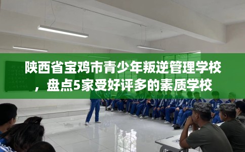 陕西省宝鸡市青少年叛逆管理学校,盘点5家受好评多的素质学校 陕西省宝鸡市青少年叛逆管理学校,盘点5家受好评多的素质学校