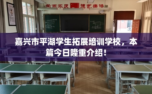 嘉兴市平湖学生拓展培训学校,本篇今日隆重介绍! 嘉兴市平湖学生拓展培训学校,本篇今日隆重介绍!