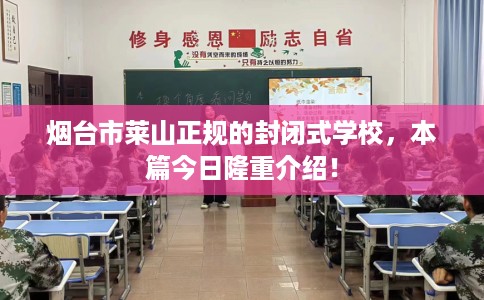 烟台市莱山正规的封闭式学校,本篇今日隆重介绍! 烟台市莱山正规的封闭式学校,本篇今日隆重介绍!