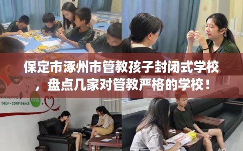保定市涿州市管教孩子封闭式学校,盘点几家对管教严格的学校! 保定市涿州市管教孩子封闭式学校,盘点几家对管教严格的学校!