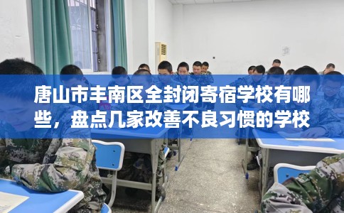 唐山市丰南区全封闭寄宿学校有哪些，盘点几家改善不良习惯的学校！