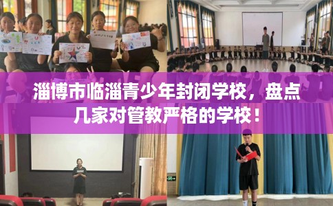 淄博市临淄青少年封闭学校,盘点几家对管教严格的学校! 淄博市临淄青少年封闭学校,盘点几家对管教严格的学校!