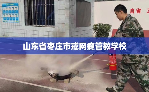 山东省枣庄市戒网瘾管教学校