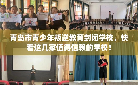 青岛市青少年叛逆教育封闭学校,快看这几家值得信赖的学校! 青岛市青少年叛逆教育封闭学校,快看这几家值得信赖的学校!