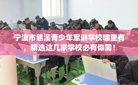 宁波市慈溪青少年军训学校哪里有,精选这几家学校必有你需! 宁波市慈溪青少年军训学校哪里有,精选这几家学校必有你需!