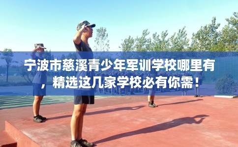 宁波市慈溪青少年军训学校哪里有,精选这几家学校必有你需! 宁波市慈溪青少年军训学校哪里有,精选这几家学校必有你需!