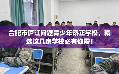 合肥市庐江问题青少年矫正学校,精选这几家学校必有你需! 合肥市庐江问题青少年矫正学校,精选这几家学校必有你需!