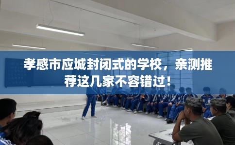 孝感市应城封闭式的学校,亲测推荐这几家不容错过! 孝感市应城封闭式的学校,亲测推荐这几家不容错过!