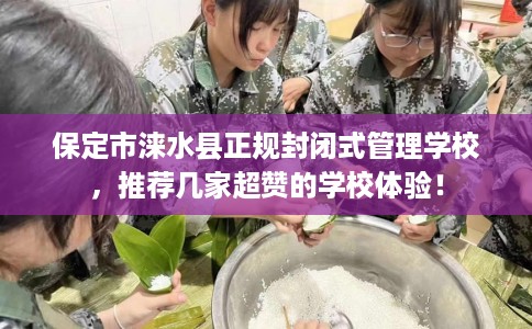 保定市涞水县正规封闭式管理学校，推荐几家超赞的学校体验！