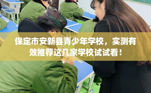 保定市安新县青少年学校,实测有效推荐这几家学校试试看! 保定市安新县青少年学校,实测有效推荐这几家学校试试看!