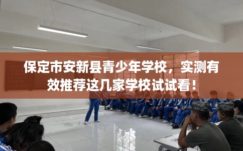 保定市安新县青少年学校,实测有效推荐这几家学校试试看! 保定市安新县青少年学校,实测有效推荐这几家学校试试看!