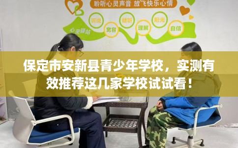 保定市安新县青少年学校,实测有效推荐这几家学校试试看! 保定市安新县青少年学校,实测有效推荐这几家学校试试看!