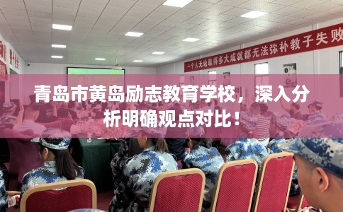 青岛市黄岛励志教育学校,深入分析明确观点对比! 青岛市黄岛励志教育学校,深入分析明确观点对比!