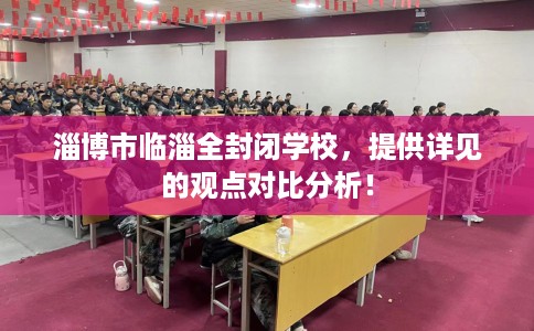 淄博市临淄全封闭学校，提供详见的观点对比分析！