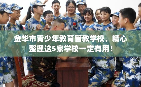 金华市青少年教育管教学校，精心整理这5家学校一定有用！