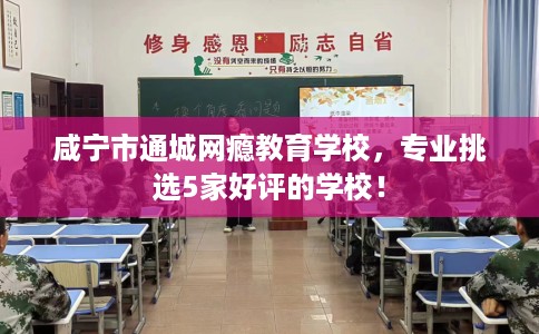 咸宁市通城网瘾教育学校,专业挑选5家好评的学校! 咸宁市通城网瘾教育学校,专业挑选5家好评的学校!