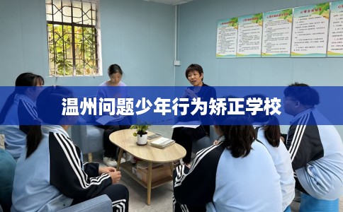 温州问题少年行为矫正学校 温州问题少年行为矫正学校