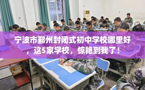 宁波市鄞州封闭式初中学校哪里好,这5家学校,惊艳到我了! 宁波市鄞州封闭式初中学校哪里好,这5家学校,惊艳到我了!