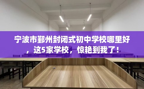 宁波市鄞州封闭式初中学校哪里好,这5家学校,惊艳到我了! 宁波市鄞州封闭式初中学校哪里好,这5家学校,惊艳到我了!