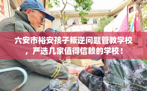 六安市裕安孩子叛逆问题管教学校，严选几家值得信赖的学校！