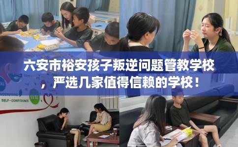 六安市裕安孩子叛逆问题管教学校，严选几家值得信赖的学校！
