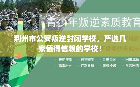 荆州市公安叛逆封闭学校,严选几家值得信赖的学校! 荆州市公安叛逆封闭学校,严选几家值得信赖的学校!