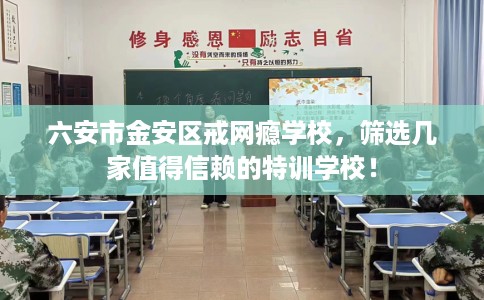 六安市金安区戒网瘾学校,筛选几家值得信赖的特训学校! 六安市金安区戒网瘾学校,筛选几家值得信赖的特训学校!