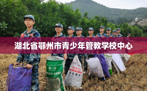 湖北省鄂州市青少年管教学校中心 湖北省鄂州市青少年管教学校中心