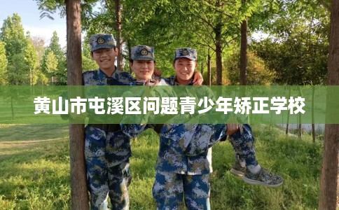 黄山市屯溪区问题青少年矫正学校 黄山市屯溪区问题青少年矫正学校