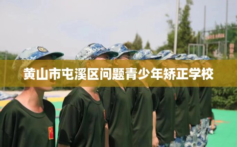 黄山市屯溪区问题青少年矫正学校 黄山市屯溪区问题青少年矫正学校