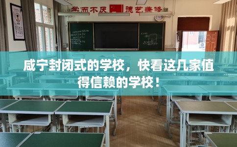 咸宁封闭式的学校,快看这几家值得信赖的学校! 咸宁封闭式的学校,快看这几家值得信赖的学校!
