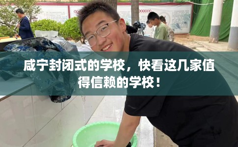 咸宁封闭式的学校,快看这几家值得信赖的学校! 咸宁封闭式的学校,快看这几家值得信赖的学校!