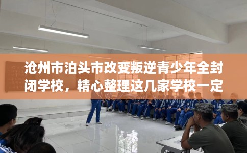 沧州市泊头市改变叛逆青少年全封闭学校,精心整理这几家学校一定有用! 沧州市泊头市改变叛逆青少年全封闭学校,精心整理这几家学校一定有用!