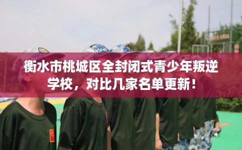 衡水市桃城区全封闭式青少年叛逆学校,对比几家名单更新! 衡水市桃城区全封闭式青少年叛逆学校,对比几家名单更新!
