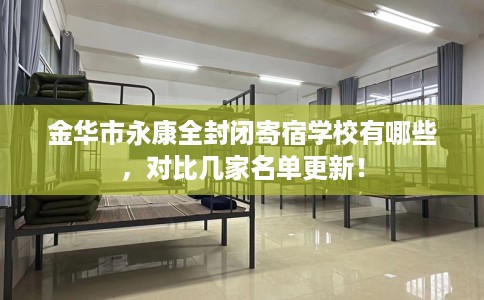 金华市永康全封闭寄宿学校有哪些,对比几家名单更新! 金华市永康全封闭寄宿学校有哪些,对比几家名单更新!