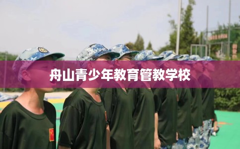 舟山青少年教育管教学校 舟山青少年教育管教学校
