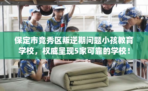 保定市竞秀区叛逆期问题小孩教育学校,权威呈现5家可靠的学校! 保定市竞秀区叛逆期问题小孩教育学校,权威呈现5家可靠的学校!