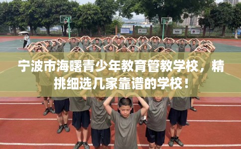 宁波市海曙青少年教育管教学校，精挑细选几家靠谱的学校！